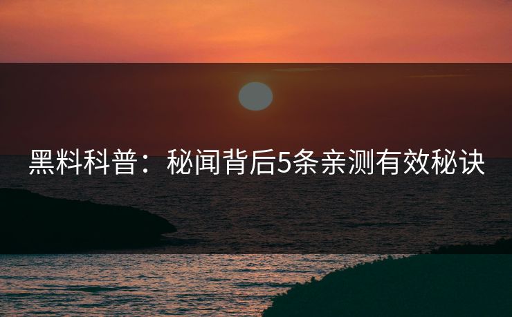 黑料科普:秘闻背后5条亲测有效秘诀 黑料科普:秘闻背后5条亲测有效秘诀