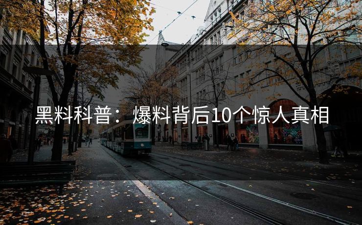 黑料科普：爆料背后10个惊人真相