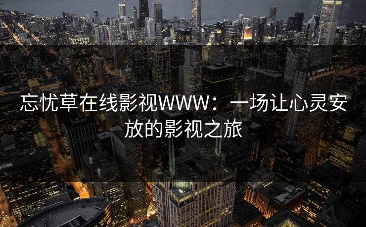 忘忧草在线影视WWW：一场让心灵安放的影视之旅