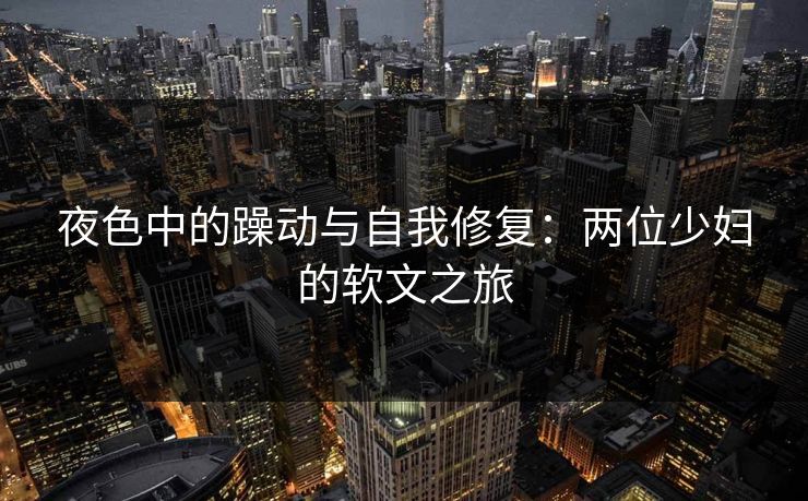 夜色中的躁动与自我修复：两位少妇的软文之旅