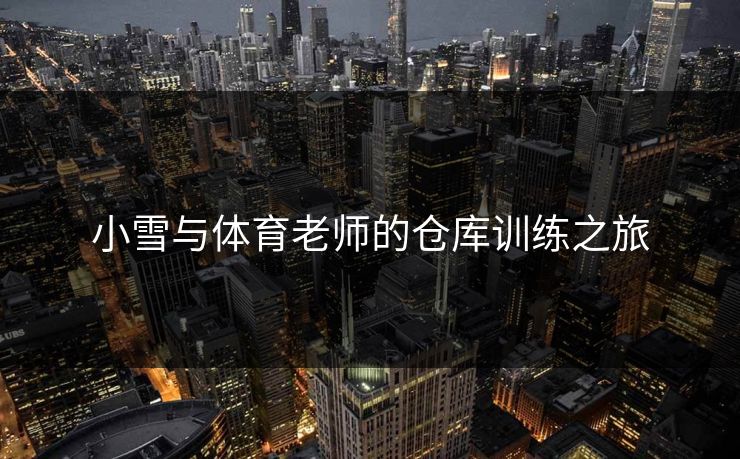 小雪与体育老师的仓库训练之旅