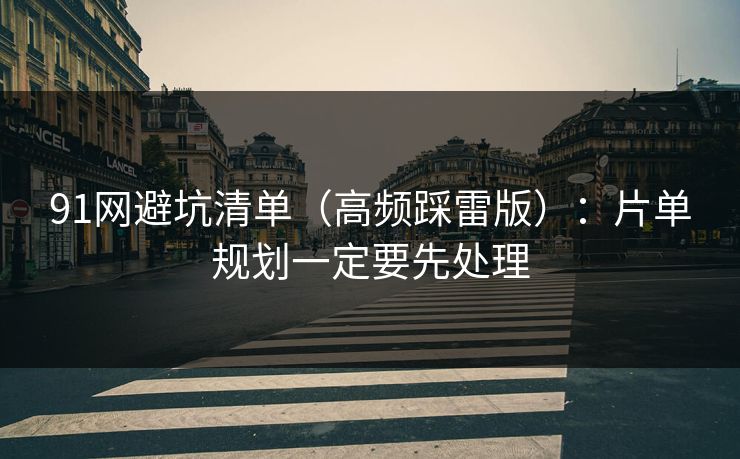 91网避坑清单（高频踩雷版）：片单规划一定要先处理
