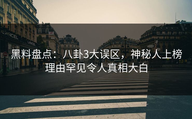 黑料盘点:八卦3大误区,神秘人上榜理由罕见令人真相大白 黑料盘点:八卦3大误区,神秘人上榜理由罕见令人真相大白