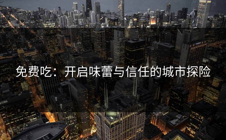 免费吃：开启味蕾与信任的城市探险