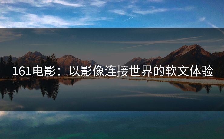 161电影:以影像连接世界的软文体验 161电影:以影像连接世界的软文体验