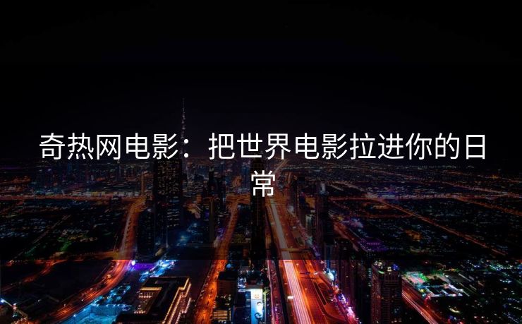 奇热网电影：把世界电影拉进你的日常