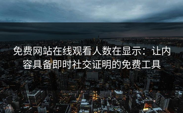 免费网站在线观看人数在显示:让内容具备即时社交证明的免费工具 免费网站在线观看人数在显示:让内容具备即时社交证明的免费工具