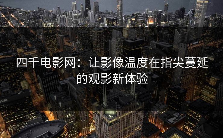 四千电影网：让影像温度在指尖蔓延的观影新体验
