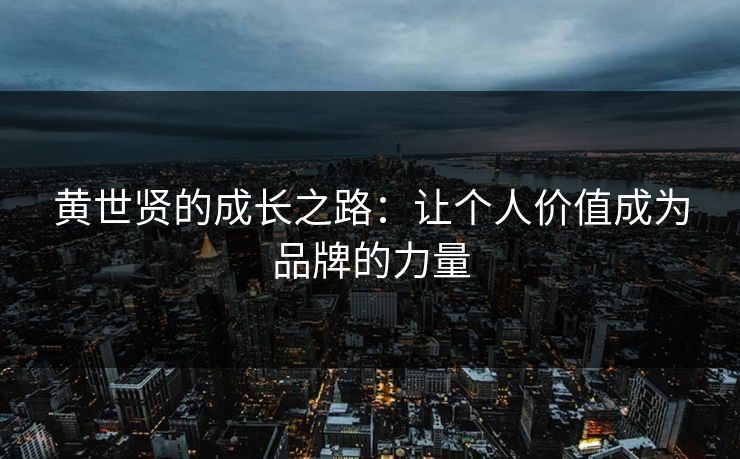 黄世贤的成长之路:让个人价值成为品牌的力量 黄世贤的成长之路:让个人价值成为品牌的力量