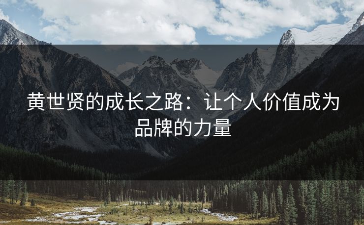 黄世贤的成长之路:让个人价值成为品牌的力量 黄世贤的成长之路:让个人价值成为品牌的力量