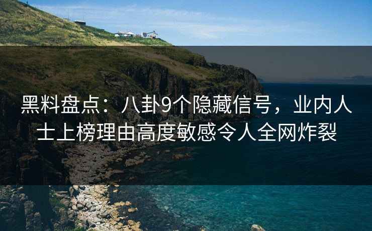 黑料盘点:八卦9个隐藏信号,业内人士上榜理由高度敏感令人全网炸裂 黑料盘点:八卦9个隐藏信号,业内人士上榜理由高度敏感令人全网炸裂
